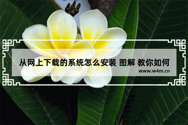 从网上下载的系统怎么安装 图解 教你如何安装从网络上下载的操作系统