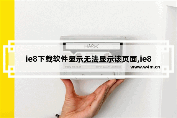 ie8下载软件显示无法显示该页面,ie8浏览器没有查看下载