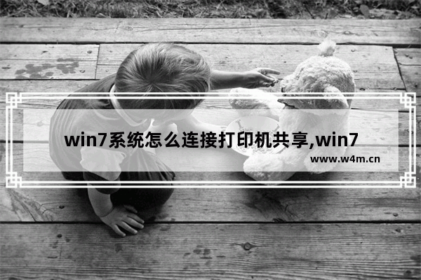 win7系统怎么连接打印机共享,win7系统连接打印机找不到驱动