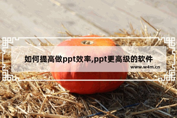 如何提高做ppt效率,ppt更高级的软件