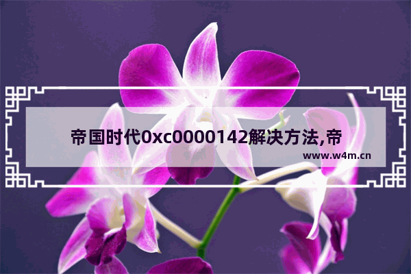 帝国时代0xc0000142解决方法,帝国时代2无法正常启动0xc0000022