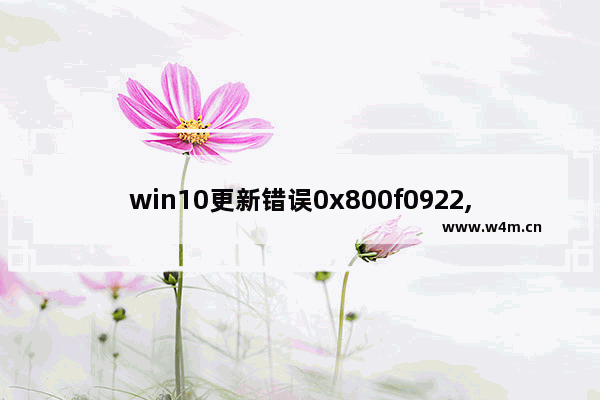 win10更新错误0x800f0922,windows更新错误0x800f081f