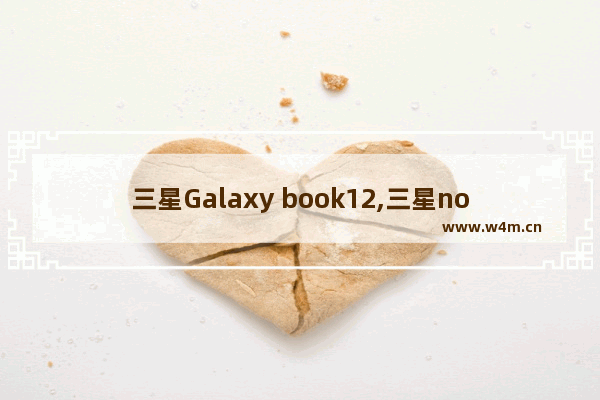 三星Galaxy book12,三星note 10.1平板电脑