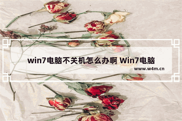 win7电脑不关机怎么办啊 Win7电脑无法关机怎么解决？