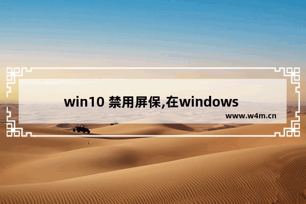 win10 禁用屏保,在windows 10中对桌面背景设置可以通过