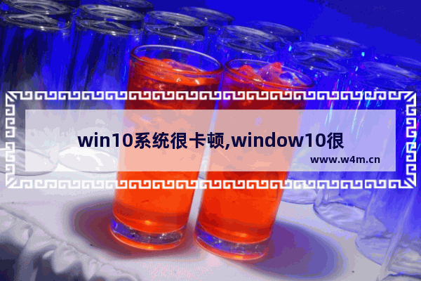 win10系统很卡顿,window10很卡怎么优化