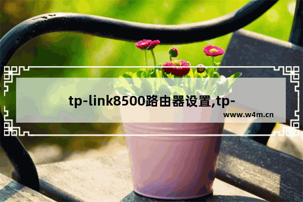 tp-link8500路由器设置,tp-link1900路由器怎么设置