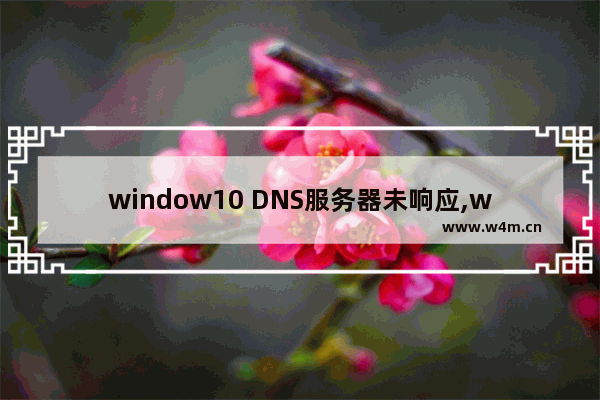 window10 DNS服务器未响应,win10电脑DNS服务器未响应