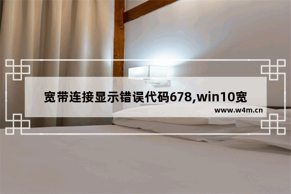 宽带连接显示错误代码678,win10宽带连接错误代码1068