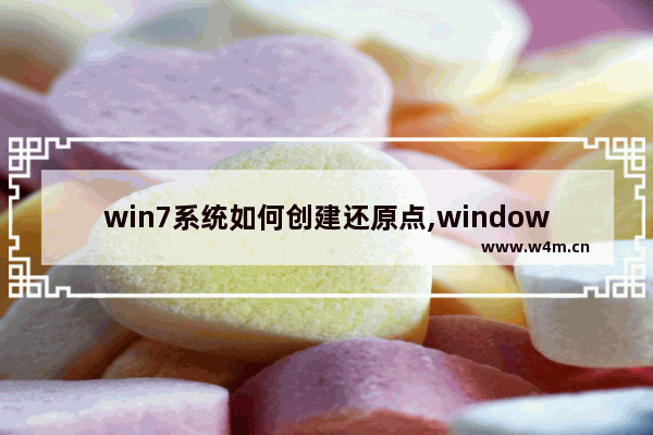 win7系统如何创建还原点,windows操作系统如何创建自动还原点