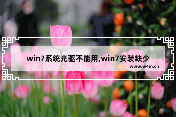 win7系统光驱不能用,win7安装缺少光驱驱动