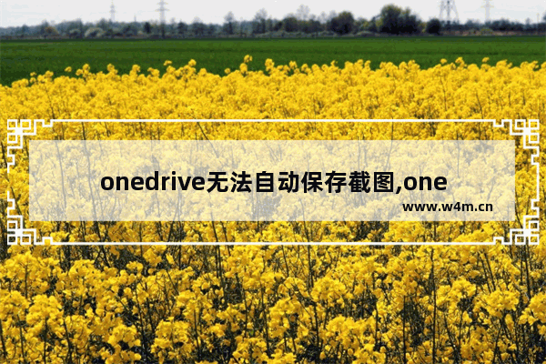 onedrive无法自动保存截图,onedrive怎么截屏