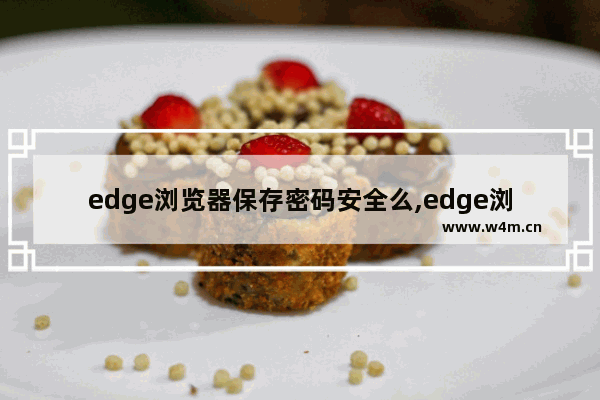 edge浏览器保存密码安全么,edge浏览器记录密码