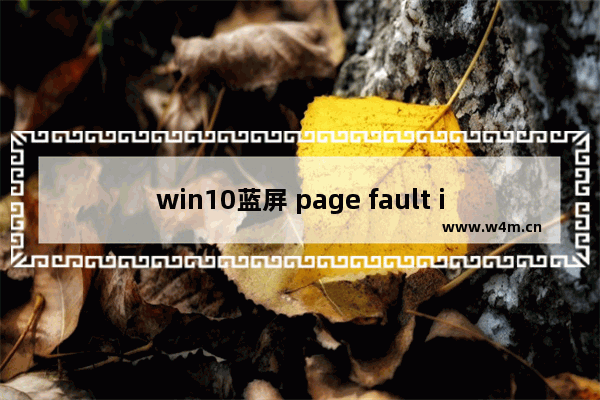 win10蓝屏 page fault in nonpaged area,win10蓝屏出现page-fault-in-nonpaged-area