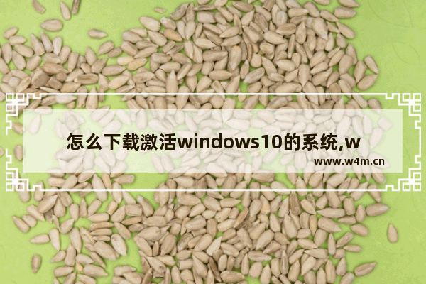 怎么下载激活windows10的系统,win10官网下载系统怎么激活