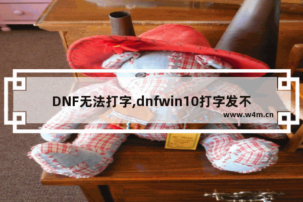 DNF无法打字,dnfwin10打字发不出去