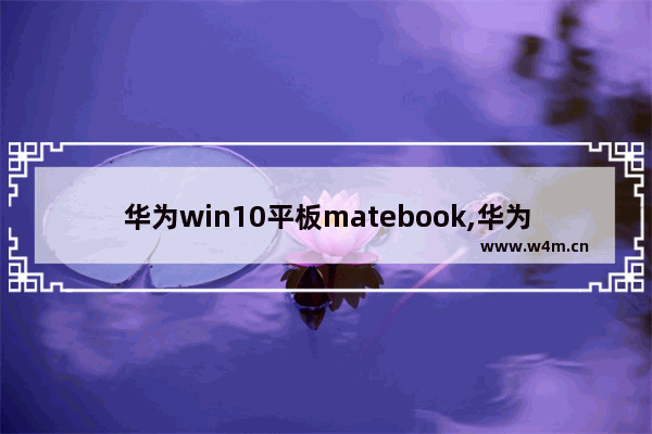 华为win10平板matebook,华为matebook x百度百科