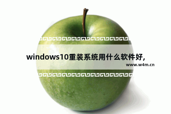 windows10重装系统用什么软件好,一键安装win10系统软件