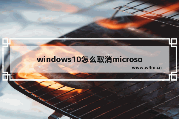 windows10怎么取消microsoft账户,如何关闭microsoft账户