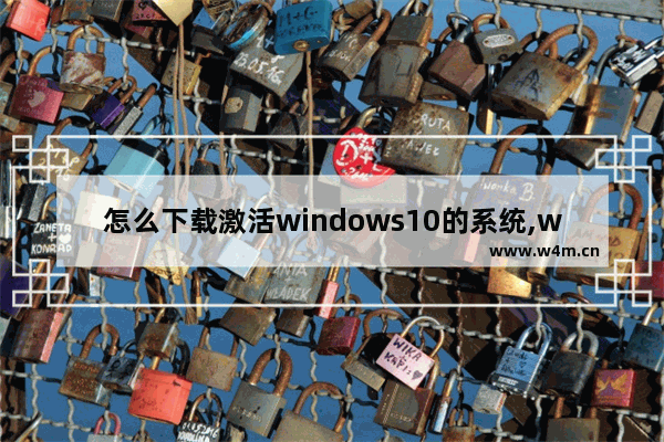 怎么下载激活windows10的系统,win10官网下载系统怎么激活