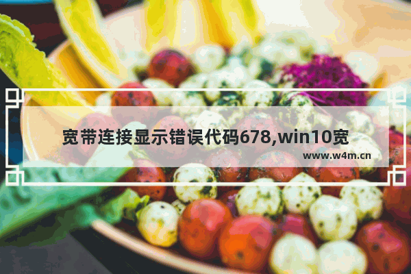 宽带连接显示错误代码678,win10宽带连接错误代码1068