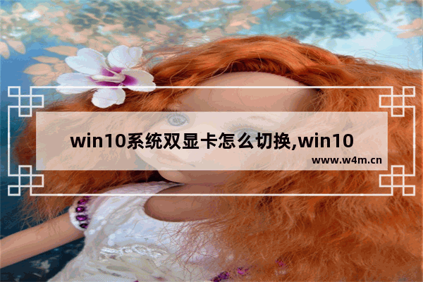 win10系统双显卡怎么切换,win10怎么切换成独立显卡