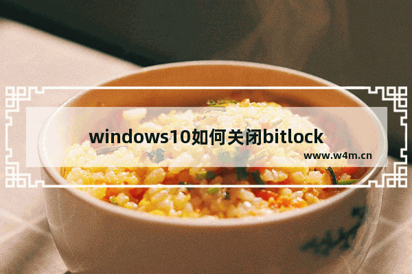 windows10如何关闭bitlocker,windows关闭bitlocker