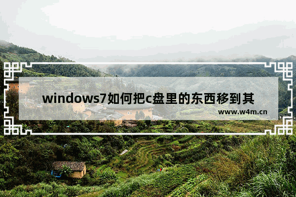 windows7如何把c盘里的东西移到其他盘,如何将系统盘文件转移到其他盘