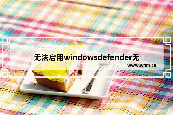 无法启用windowsdefender无法启动,win10defender无法启动服务