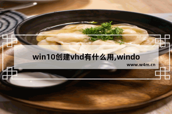 win10创建vhd有什么用,windows10 vhdx