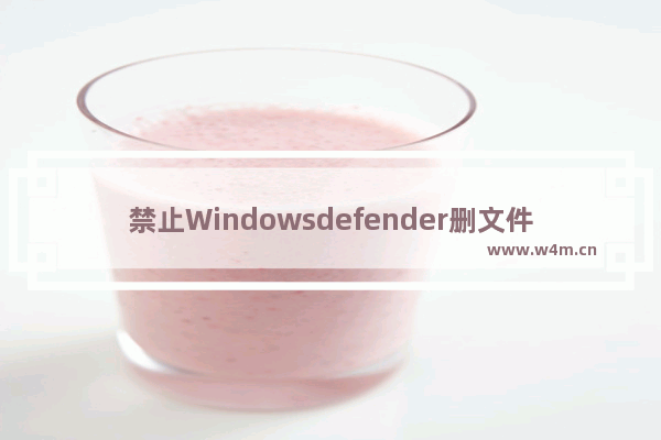 禁止Windowsdefender删文件,win10禁用windows defender全部功能