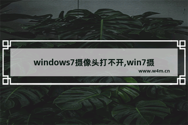 windows7摄像头打不开,win7摄像头无法启动