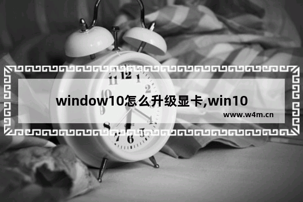 window10怎么升级显卡,win10的显卡驱动怎么升级