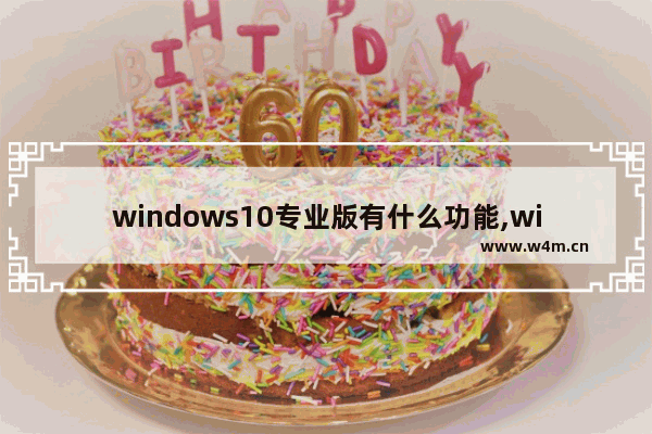 windows10专业版有什么功能,win10最新版本有什么功能