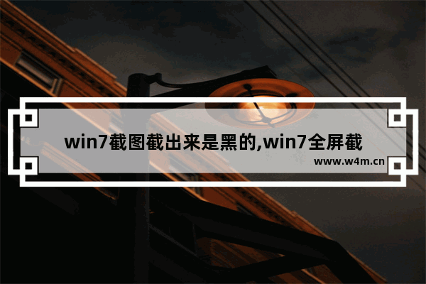 win7截图截出来是黑的,win7全屏截图黑屏