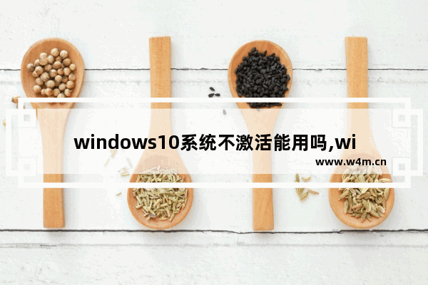 windows10系统不激活能用吗,win10系统不激活影响使用吗