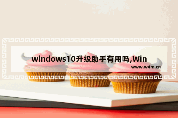 windows10升级助手有用吗,Win10免费升级