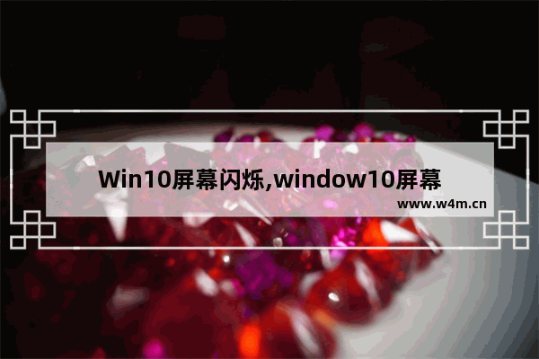 Win10屏幕闪烁,window10屏幕闪烁怎么办