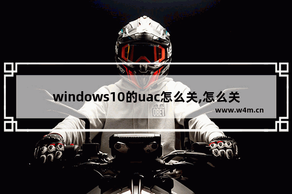 windows10的uac怎么关,怎么关闭uacwin10