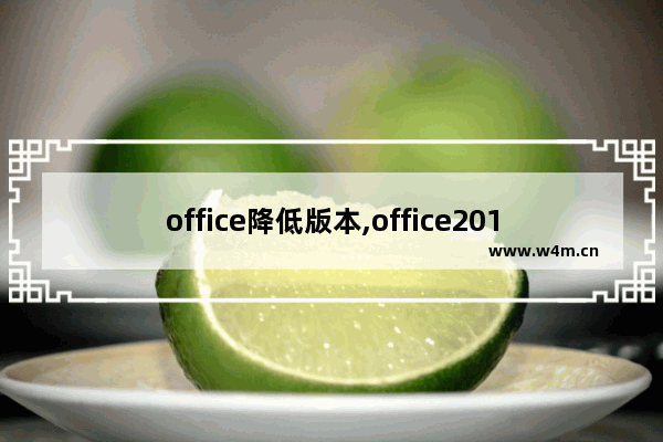 office降低版本,office2019怎么降低版本