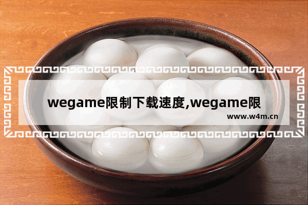 wegame限制下载速度,wegame限速解决办法