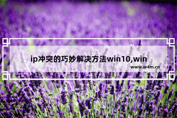 ip冲突的巧妙解决方法win10,win10ip冲突怎么解决