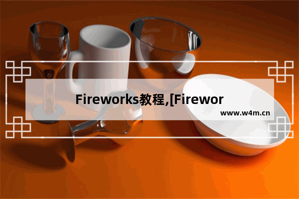 Fireworks教程,[Fireworks][Fireworks][Fireworks]