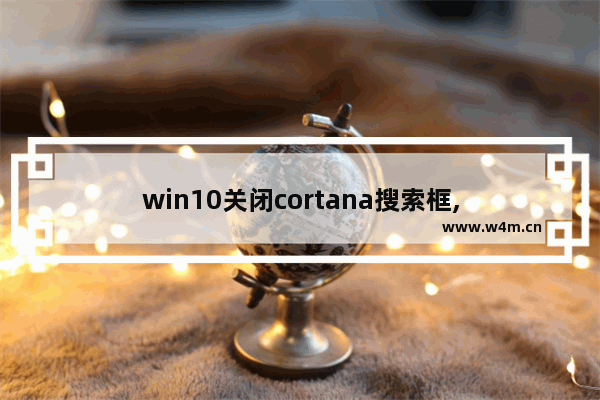 win10关闭cortana搜索框,