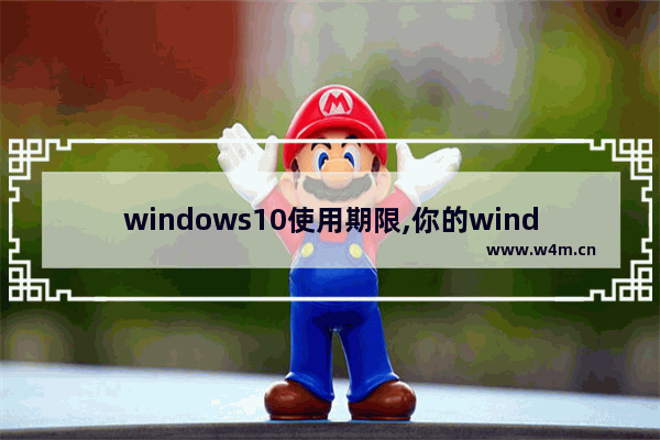 windows10使用期限,你的windows10版本服务期限