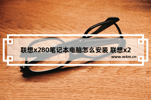 联想x280笔记本电脑怎么安装 联想x280笔记本电脑安装教程