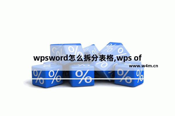 wpsword怎么拆分表格,wps office表格拆分