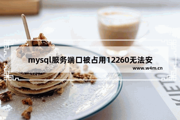 mysql服务端口被占用12260无法安装,mysql端口被占用连接失败