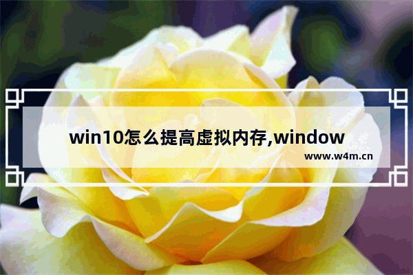 win10怎么提高虚拟内存,windows10虚拟内存怎么设置最好