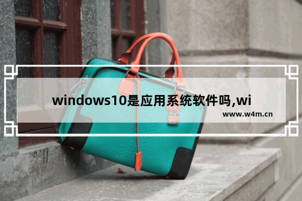 windows10是应用系统软件吗,win10系统常用应用